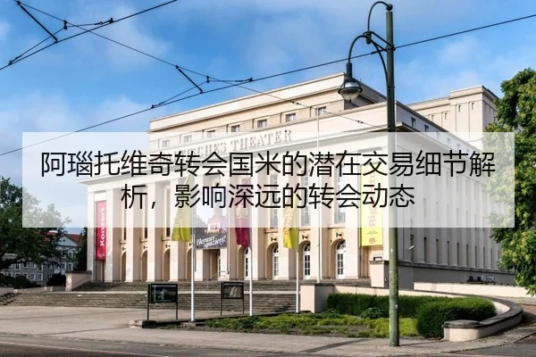 阿瑙托维奇转会国米的潜在交易细节解析，影响深远的转会动态